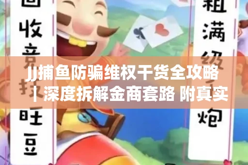 JJ捕鱼防骗维权干货全攻略｜深度拆解金商套路 附真实操作案例